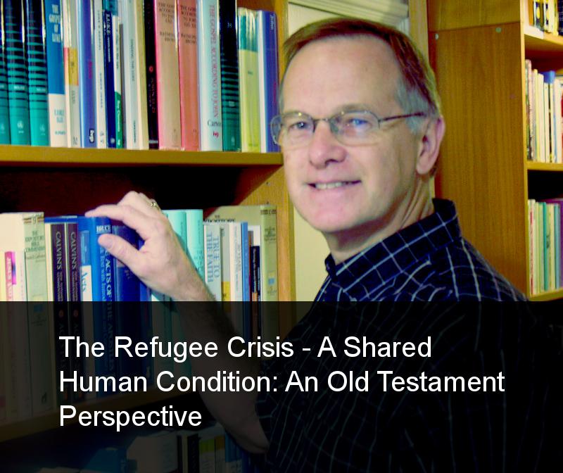 The Refugee Crisis – A Shared  Human Condition: An Old  Testament Perspective